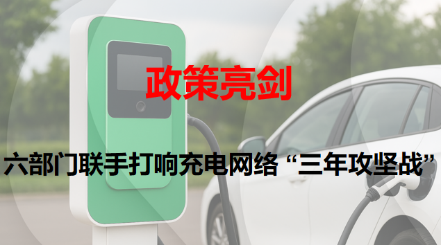 政策亮劍：六部門聯(lián)手打響充電網(wǎng)絡 “三年攻堅戰(zhàn)”