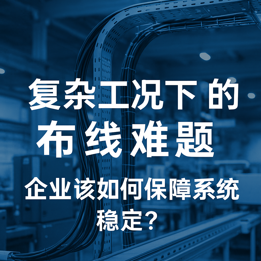 復(fù)雜工況下的布線難題，企業(yè)該如何保障系統(tǒng)穩(wěn)定？